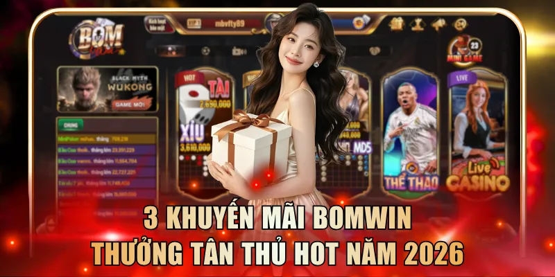 3 chương trình khuyến mãi Bomwin thưởng tân thủ Hot năm 2026