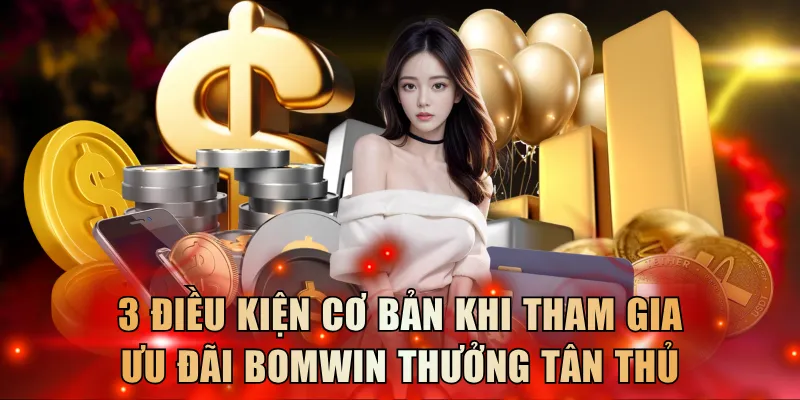 3 điều kiện cơ bản khi tham gia ưu đãi Bomwin thưởng tân thủ