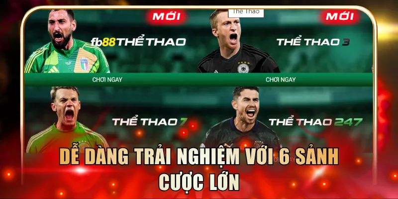 Dễ dàng trải nghiệm với 6 sảnh cược lớn