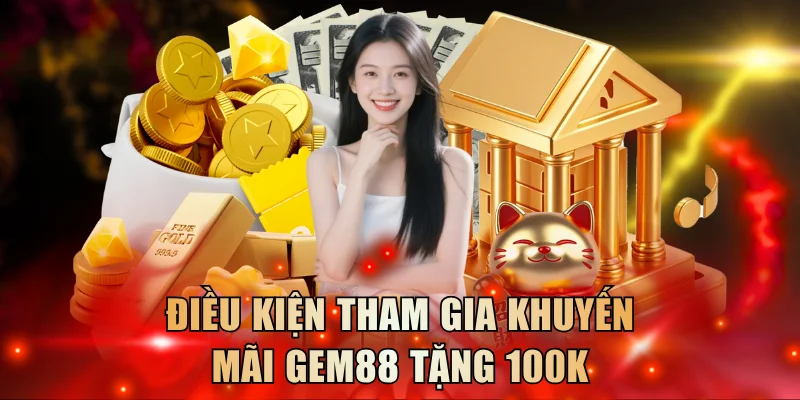 Điều kiện tham gia chương trình khuyến mãi GEM88 tặng 100k
