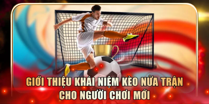 Giới thiệu khái niệm kèo nửa trận cho người chơi mới