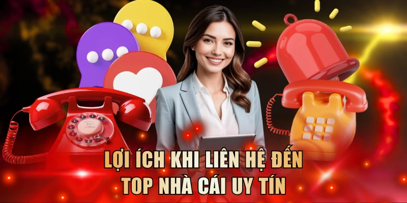 Lợi ích khi liên hệ đến top nhà cái uy tín