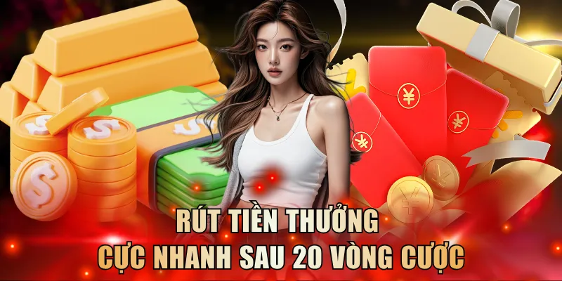 Rút tiền thưởng cực nhanh sau 20 vòng cược