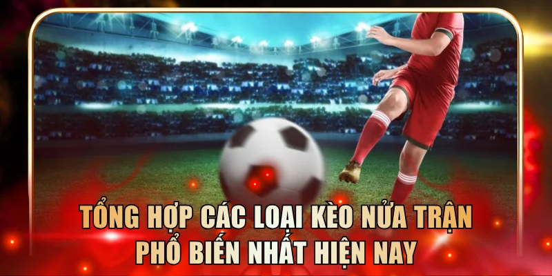 Tổng hợp các loại kèo nửa trận phổ biến nhất hiện nay