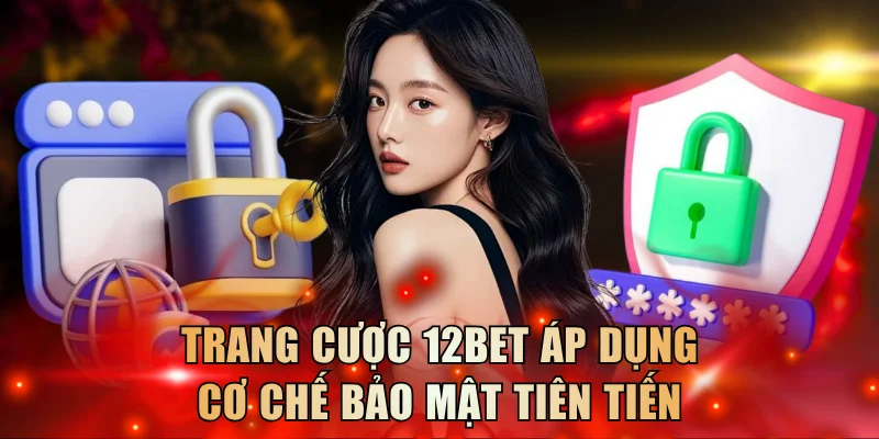 Trang cược 12BET áp dụng cơ chế bảo mật tiên tiến