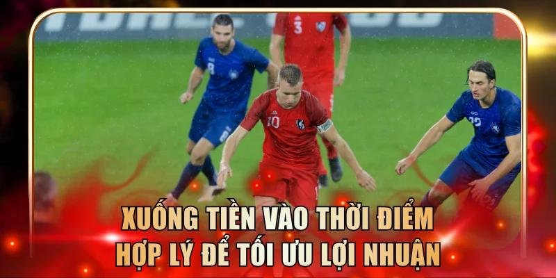 Xuống tiền vào thời điểm hợp lý để tối ưu lợi nhuận