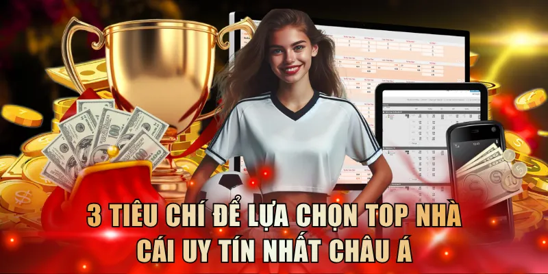 3 tiêu chí để lựa chọn top nhà cái uy tín nhất châu Á